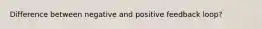 Difference between negative and positive feedback loop?