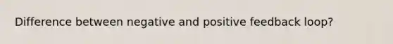 Difference between negative and positive feedback loop?