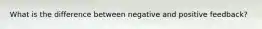 What is the difference between negative and positive feedback?