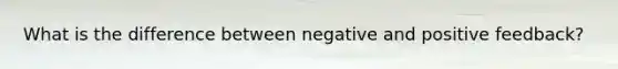 What is the difference between negative and positive feedback?