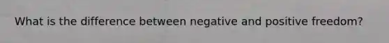 What is the difference between negative and positive freedom?