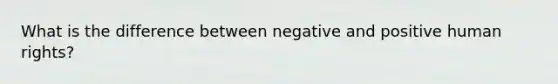 What is the difference between negative and positive human rights?