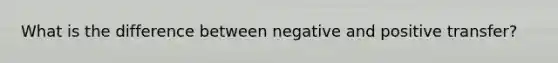 What is the difference between negative and positive transfer?