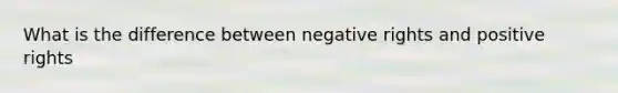 What is the difference between negative rights and positive rights