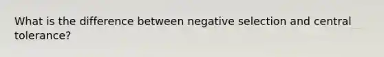 What is the difference between negative selection and central tolerance?