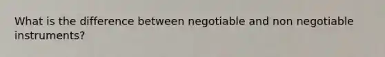 What is the difference between negotiable and non negotiable instruments?