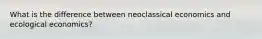 What is the difference between neoclassical economics and ecological economics?