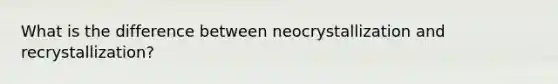 What is the difference between neocrystallization and recrystallization?