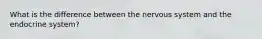 What is the difference between the nervous system and the endocrine system?