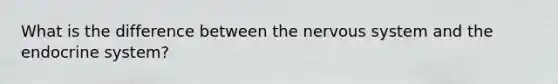 What is the difference between the nervous system and the endocrine system?
