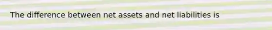 The difference between net assets and net liabilities is