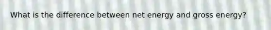 What is the difference between net energy and gross energy?