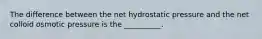 The difference between the net hydrostatic pressure and the net colloid osmotic pressure is the __________.