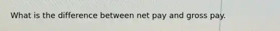 What is the difference between net pay and gross pay.