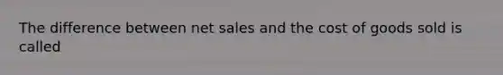 The difference between <a href='https://www.questionai.com/knowledge/ksNDOTmr42-net-sales' class='anchor-knowledge'>net sales</a> and the cost of goods sold is called