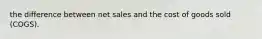 the difference between net sales and the cost of goods sold (COGS).