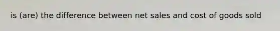 is (are) the difference between net sales and cost of goods sold