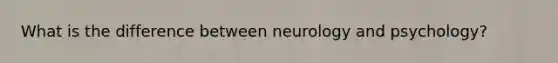 What is the difference between neurology and psychology?