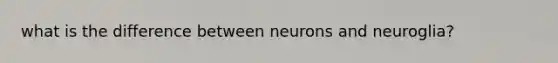 what is the difference between neurons and neuroglia?