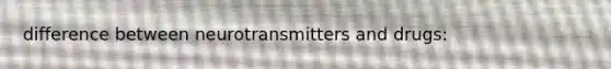 difference between neurotransmitters and drugs: