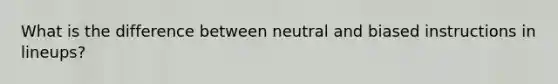 What is the difference between neutral and biased instructions in lineups?