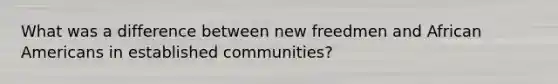 What was a difference between new freedmen and African Americans in established communities?