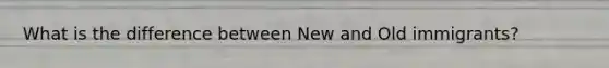 What is the difference between New and Old immigrants?