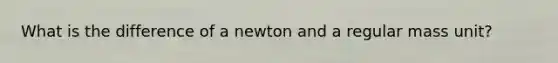 What is the difference of a newton and a regular mass unit?