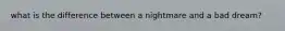what is the difference between a nightmare and a bad dream?