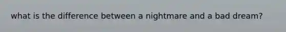 what is the difference between a nightmare and a bad dream?