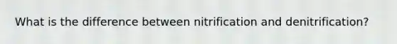 What is the difference between nitrification and denitrification?