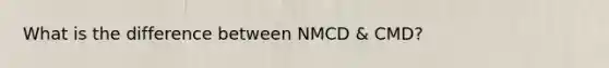 What is the difference between NMCD & CMD?