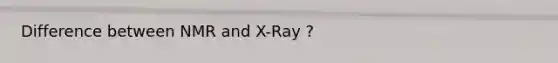 Difference between NMR and X-Ray ?