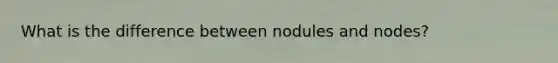 What is the difference between nodules and nodes?