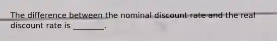 The difference between the nominal discount rate and the real discount rate is ________.