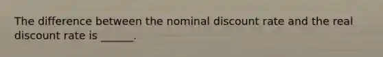 The difference between the nominal discount rate and the real discount rate is ______.