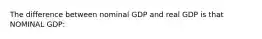 The difference between nominal GDP and real GDP is that NOMINAL GDP: