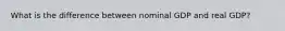 What is the difference between nominal GDP and real​ GDP?