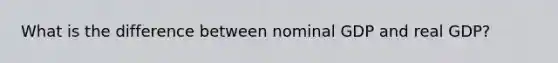 What is the difference between nominal GDP and real​ GDP?