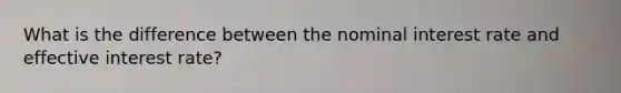 What is the difference between the nominal interest rate and effective interest rate?
