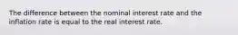 The difference between the nominal interest rate and the inflation rate is equal to the real interest rate.