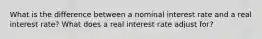 What is the difference between a nominal interest rate and a real interest rate? What does a real interest rate adjust for?