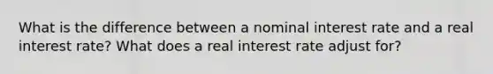 What is the difference between a nominal interest rate and a real interest rate? What does a real interest rate adjust for?