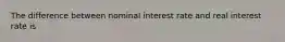 The difference between nominal interest rate and real interest rate is