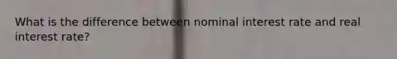 What is the difference between nominal interest rate and real interest rate?