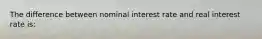 The difference between nominal interest rate and real interest rate is: