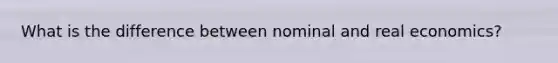 What is the difference between nominal and real economics?