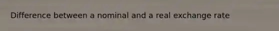 Difference between a nominal and a real exchange rate