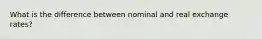 What is the difference between nominal and real exchange rates?