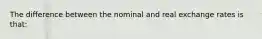 The difference between the nominal and real exchange rates is that: